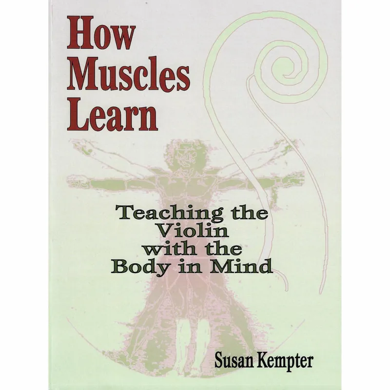 Holiday Sale How Muscles Learn: Teaching the Violin with the Body in Mind